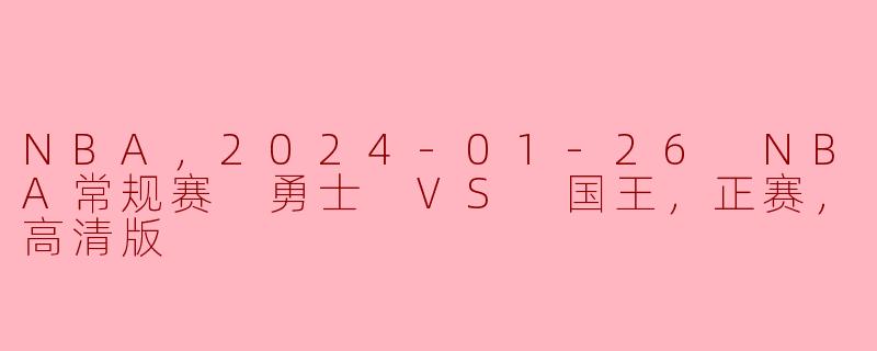 NBA，2024-01-26 NBA常规赛 勇士 VS 国王，正赛，高清版